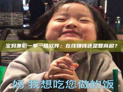 广州宝妈兼职一单一结软件：在线赚钱还是智商税？