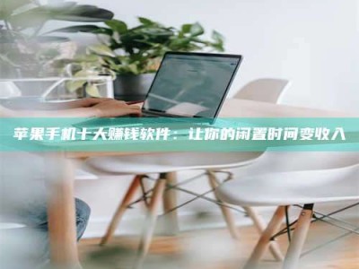 广州苹果手机十大赚钱软件：让你的闲置时间变收入