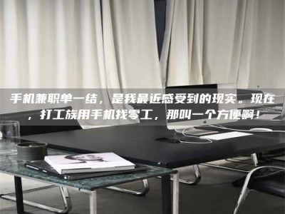 广州手机兼职单一结，是我最近感受到的现实。现在，打工族用手机找零工，那叫一个方便啊！