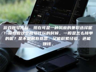 广州游戏账号代玩，现在可是一种风靡的兼职选择呢！你在做这个账号代玩的时候，一般是怎么接单的呢？是不是很有意思，又能积累经验，还能赚钱。