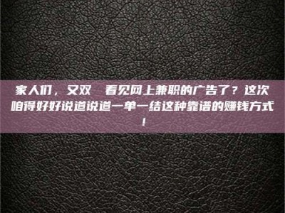 广州家人们，又双叒叕看见网上兼职的广告了？这次咱得好好说道说道一单一结这种靠谱的赚钱方式！
