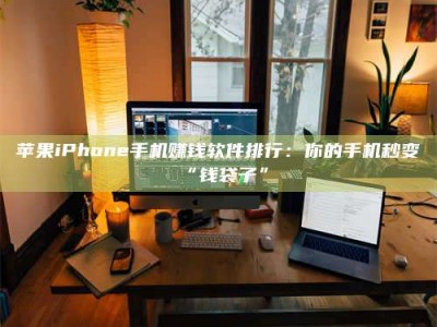 广州苹果iPhone手机赚钱软件排行：你的手机秒变“钱袋子”