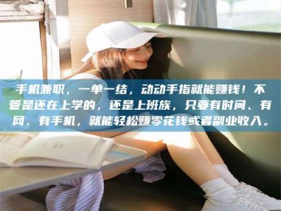 广州手机兼职，一单一结，动动手指就能赚钱！不管是还在上学的，还是上班族，只要有时间、有网、有手机，就能轻松赚零花钱或者副业收入。