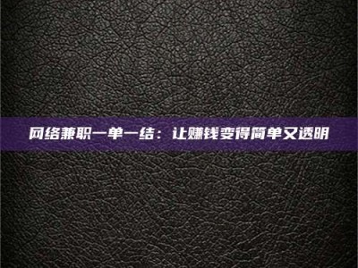 广州网络兼职一单一结：让赚钱变得简单又透明