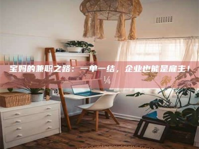 广州宝妈的兼职之路：一单一结，企业也能是雇主！💼