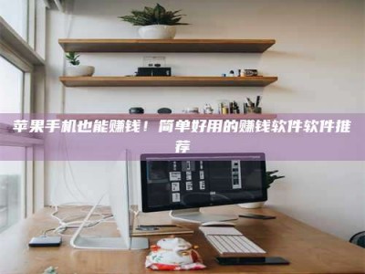 广州苹果手机也能赚钱！简单好用的赚钱软件软件推荐