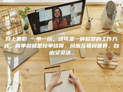 广州网上兼职 一单一结，这可是一种超赞的工作方式，简单说就是按单结算，风靡互联网世界，自由又灵活。