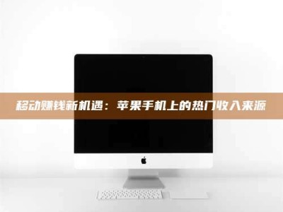 广州移动赚钱新机遇：苹果手机上的热门收入来源