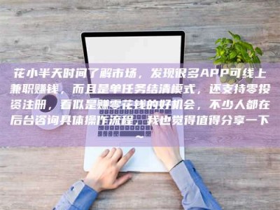 广州花小半天时间了解市场，发现很多APP可线上兼职赚钱，而且是单任务结清模式，还支持零投资注册，看似是赚零花钱的好机会，不少人都在后台咨询具体操作流程，我也觉得值得分享一下~