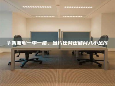 广州手机兼职一单一结，图片任务也能月入小金库