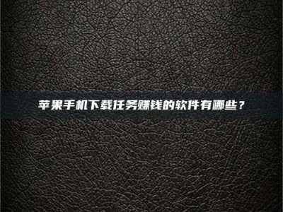 广州苹果手机下载任务赚钱的软件有哪些？