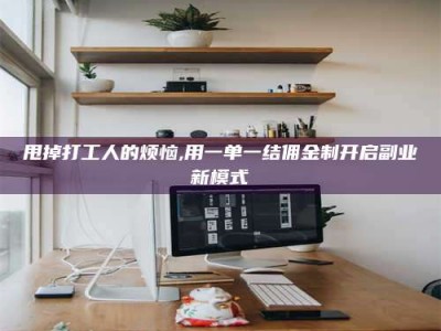 广州甩掉打工人的烦恼,用一单一结佣金制开启副业新模式
