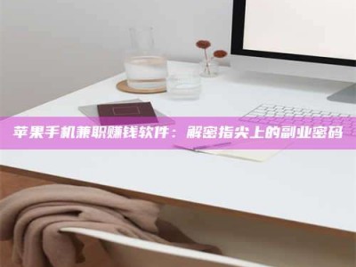 广州苹果手机兼职赚钱软件：解密指尖上的副业密码