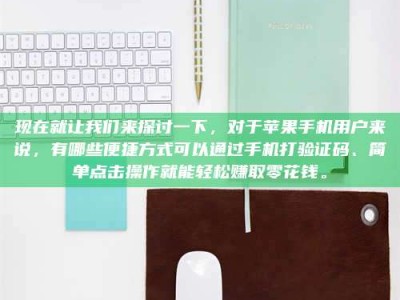 广州现在就让我们来探讨一下，对于苹果手机用户来说，有哪些便捷方式可以通过手机打验证码、简单点击操作就能轻松赚取零花钱。