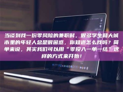 广州当谈到找一份零风险的兼职时，很多学生和大城市里的年轻人总是很困惑，你知道怎么找吗？简单来说，其实我们可以用“零投入一单一结”这样的方式来开始！