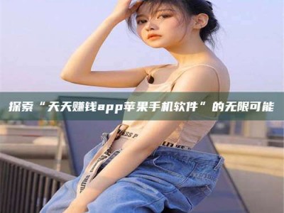 广州探索“天天赚钱app苹果手机软件”的无限可能