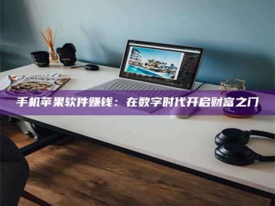 广州手机苹果软件赚钱：在数字时代开启财富之门