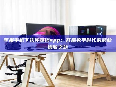 广州苹果手机下软件赚钱app：开启数字时代的副业增收之旅